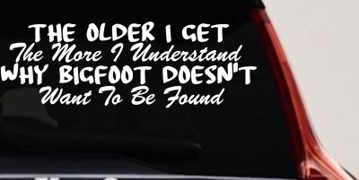 The Older I Get The More I Understand Why Bigfoot Doesn't Want to be Found vinyl Car or Truck Window Decal Sticker