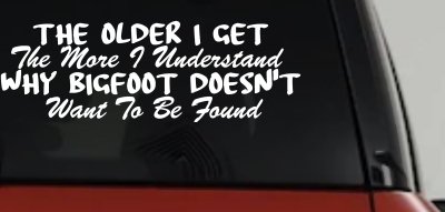 The Older I Get The More I Understand Why Bigfoot Doesn't Want to be Found vinyl Car or Truck Window Decal Sticker