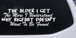 The Older I Get The More I Understand Why Bigfoot Doesn't Want to be Found vinyl Car or Truck Window Decal Sticker