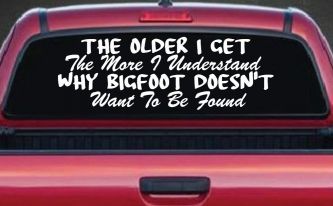 The Older I Get The More I Understand Why Bigfoot Doesn't Want to be Found vinyl Car or Truck Window Decal Sticker