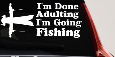 I'm Done Adulting I'm Going Fishing Car or Truck Window Vinyl Decal Sticker