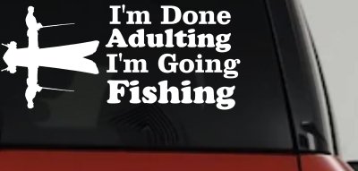 I'm Done Adulting I'm Going Fishing Car or Truck Window Vinyl Decal Sticker