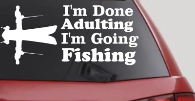 I'm Done Adulting I'm Going Fishing Car or Truck Window Vinyl Decal Sticker