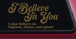 I Believe in You I also Believe in Bigfoot, Aliens, and Ghost Car or Truck Window Vinyl Decal Sticker (Gold)