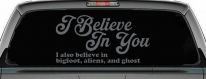 I Believe in You I also Believe in Bigfoot, Aliens, and Ghost Car or Truck Window Vinyl Decal Sticker (Silver)