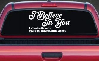 I Believe in You I also Believe in Bigfoot, Aliens, and Ghost Car or Truck Window Decal Sticker (White)