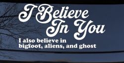 I Believe in You I also Believe in Bigfoot, Aliens, and Ghost Car or Truck Window Decal Sticker (White)