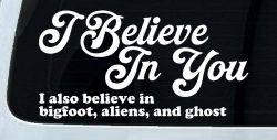 I Believe in You I also Believe in Bigfoot, Aliens, and Ghost Car or Truck Window Decal Sticker