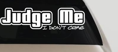 Judge Me I Don't Care Car or Truck Vinyl Window Decal Sticker