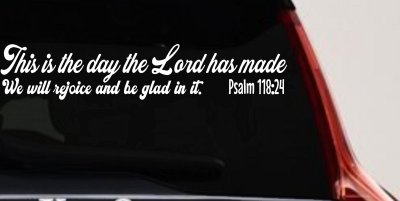 This is the day the Lord has made We will rejoice and be glad in it Psalm 118:24 Car or Truck Vinyl Window Decal Sticker
