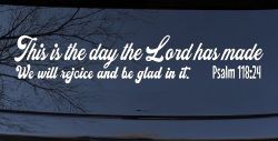 This is the day the Lord has made We will rejoice and be glad in it Psalm 118:24 Car or Truck Vinyl Window Decal Sticker