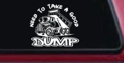 Need to Take A Good Dump Funny Dump Truck Car or Truck Vinyl Window Decal Sticker