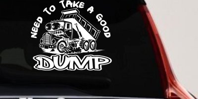 Need to Take A Good Dump Funny Dump Truck Car or Truck Vinyl Window Decal Sticker