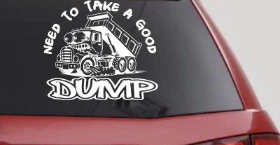Need to Take A Good Dump Funny Dump Truck Car or Truck Vinyl Window Decal Sticker