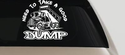Need to Take A Good Dump Funny Dump Truck Car or Truck Vinyl Window Decal Sticker