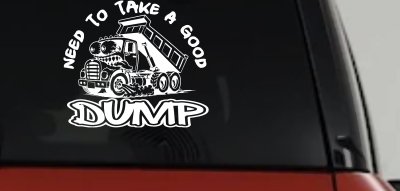 Need to Take A Good Dump Funny Dump Truck Car or Truck Vinyl Window Decal Sticker