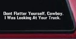 Don't Flatter Yourself Cowboy I was Looking At Your Truck Car or Truck Window Decal Sticker
