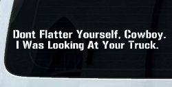 Don't Flatter Yourself Cowboy I was Looking At Your Truck Car or Truck Window Decal Sticker