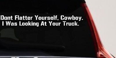 Don't Flatter Yourself Cowboy I was Looking At Your Truck Car or Truck Window Vinyl Decal Sticker
