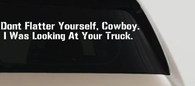 Don't Flatter Yourself Cowboy I was Looking At Your Truck Car or Truck Window Vinyl Decal Sticker
