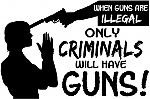 If Guns Are Illegal Only Criminals Will Have Guns