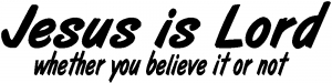 Jesus Is Lord Whether You Believe It Or Not Christian car-window-decals-stickers