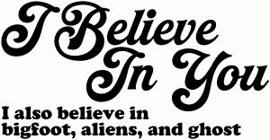 I Believe in You I also Believe in Bigfoot, Aliens, and Ghost Car or Truck Window Decal Sticker