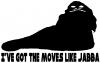 Got The Moves Like Jabba The Hut Funny Car or Truck Window Decal