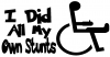 I Did All My Own Stunts wheelchair Funny Car or Truck Window Decal