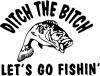 Ditch The Bitch Lets Go Fishing Hunting And Fishing Car or Truck Window Decal